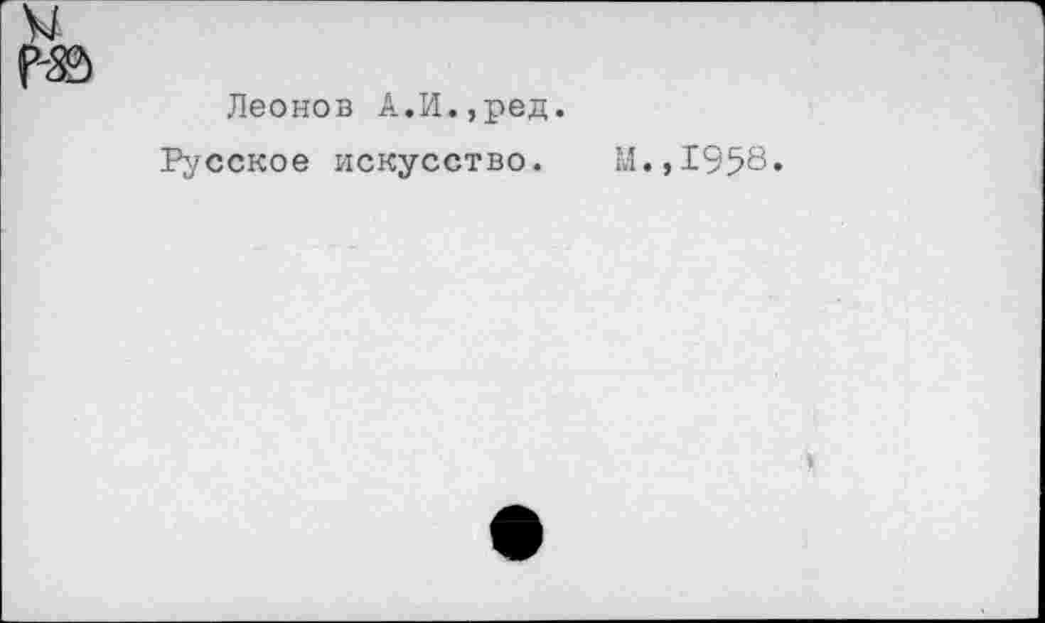 ﻿Леонов А.И.,ред.
Русское искусство.
И.,1958.